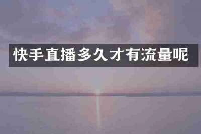 快手直播多久才有流量呢