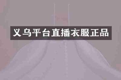 义乌平台直播衣服正品