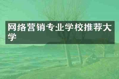 网络营销专业学校推荐大学