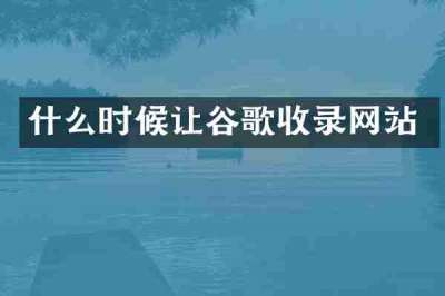 什么时候让谷歌收录网站