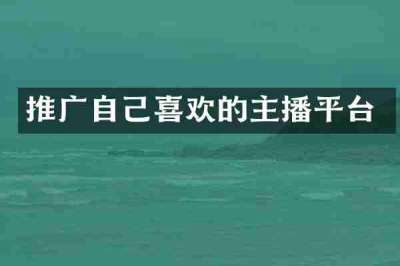 推广自己喜欢的主播平台