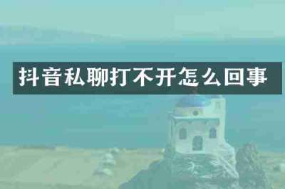 抖音私聊打不开怎么回事