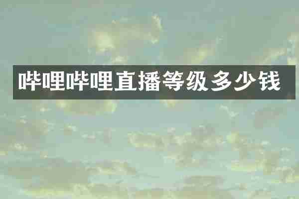 哔哩哔哩直播等级多少钱