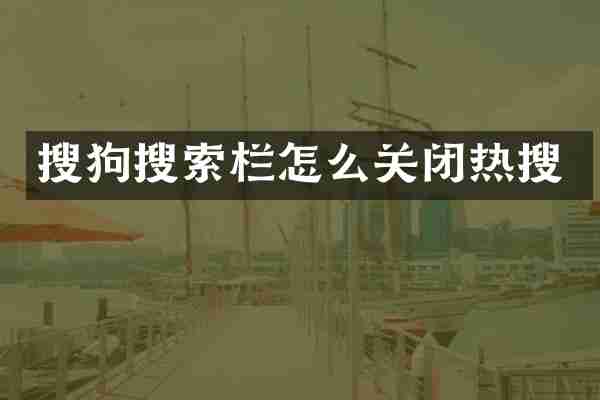 搜狗搜索栏怎么关闭热搜