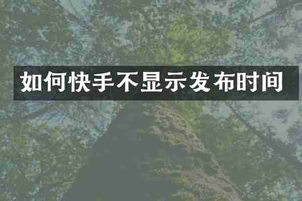 如何快手不显示发布时间