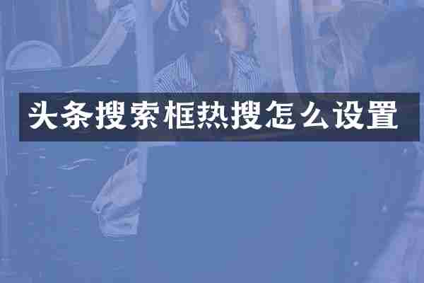 头条搜索框热搜怎么设置