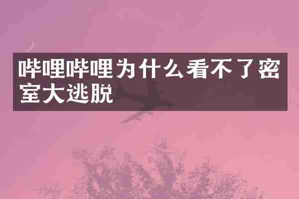 哔哩哔哩为什么看不了密室大逃脱