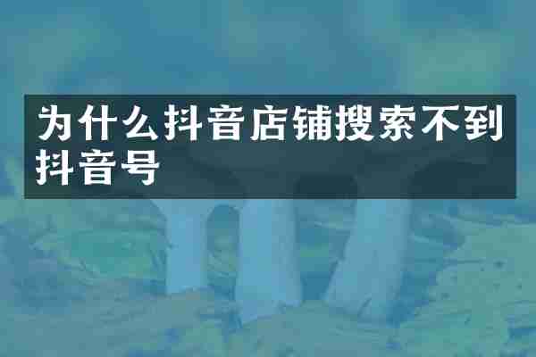 为什么抖音店铺搜索不到抖音号
