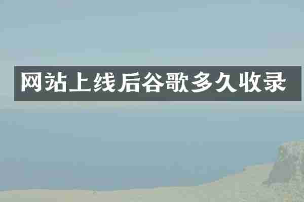 网站上线后谷歌多久收录