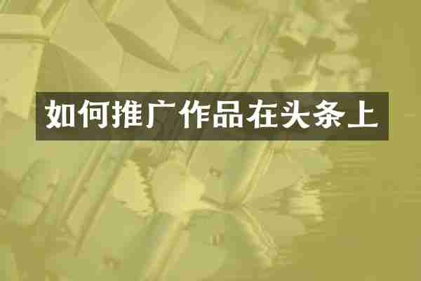 如何推广作品在头条上