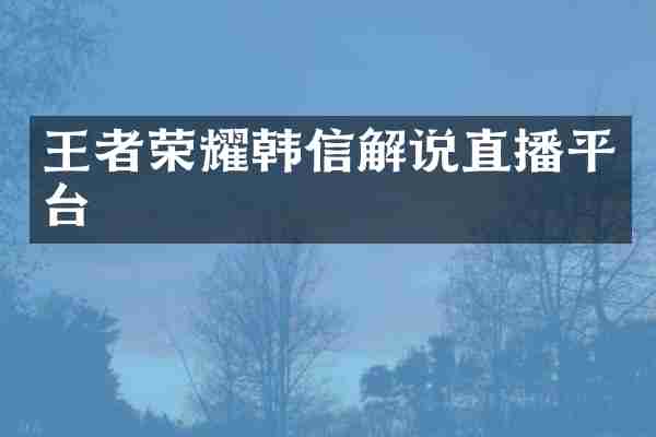 王者荣耀韩信解说直播平台