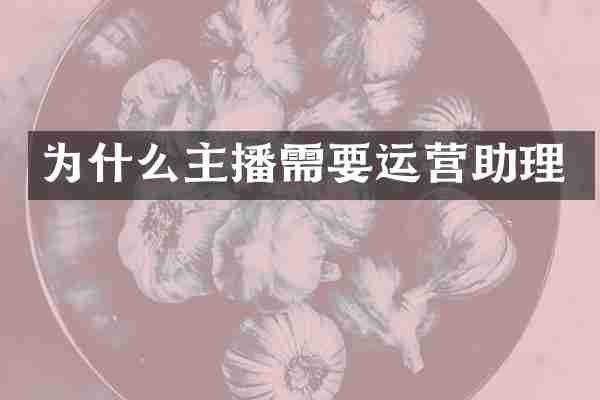 为什么主播需要运营助理