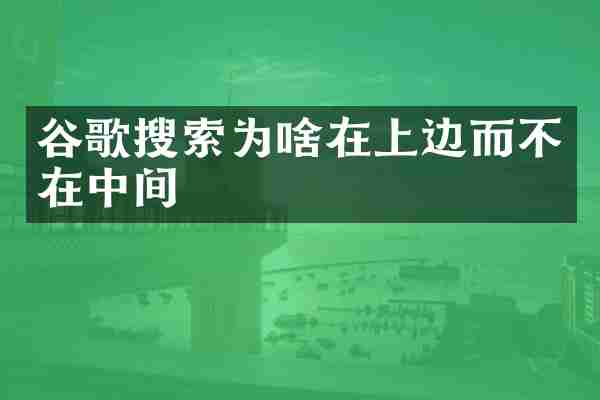 谷歌搜索为啥在上边而不在中间