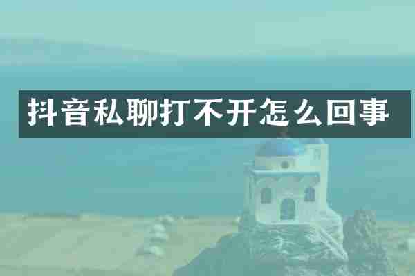 抖音私聊打不开怎么回事