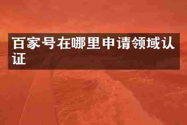 百家号在哪里申请领域认证