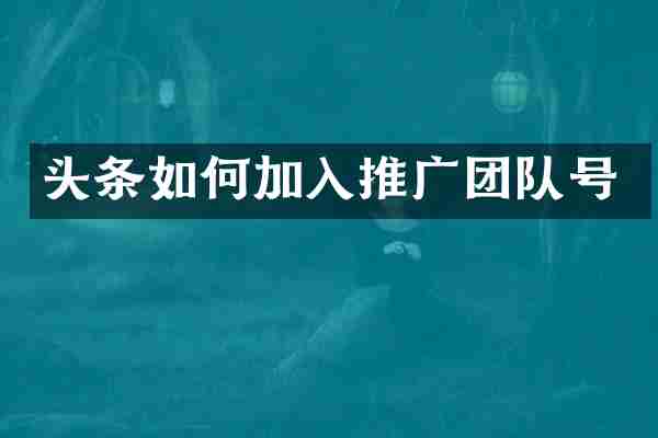 头条如何加入推广团队号