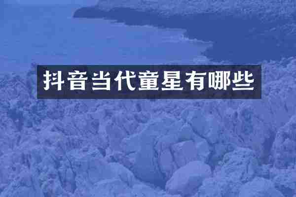 抖音当代童星有哪些