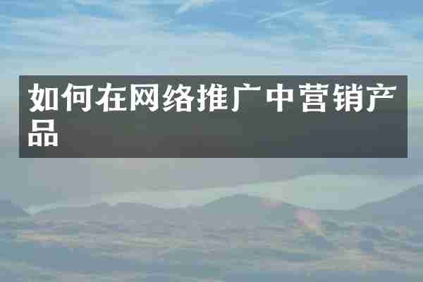 如何在网络推广中营销产品