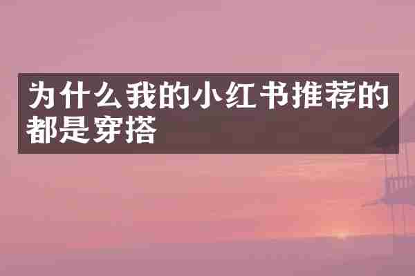 为什么我的小红书推荐的都是穿搭