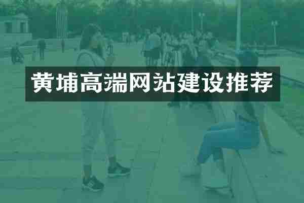 黄埔高端网站建设推荐