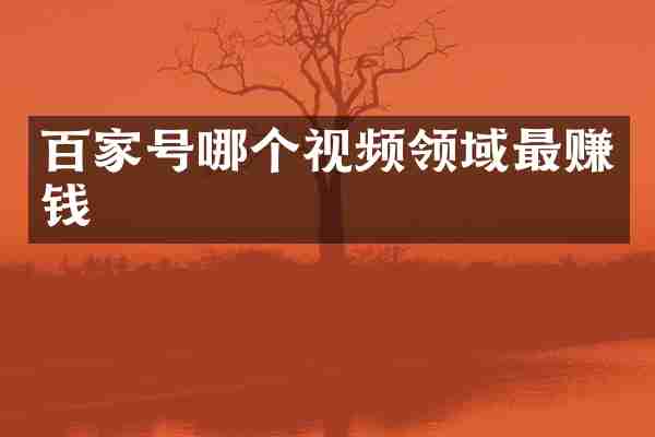 百家号哪个视频领域最赚钱