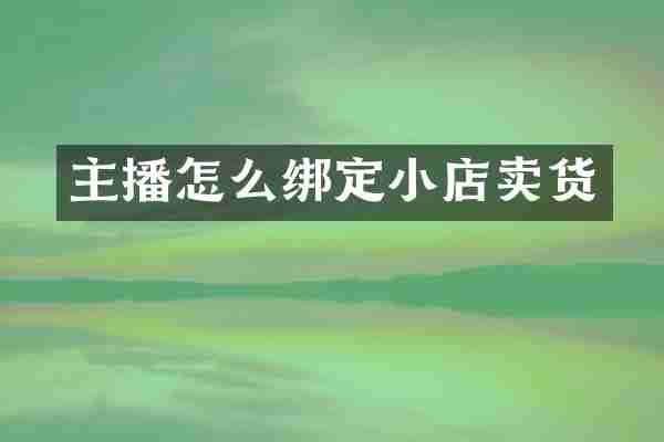 主播怎么绑定小店卖货