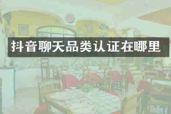 抖音聊天品类认证在哪里