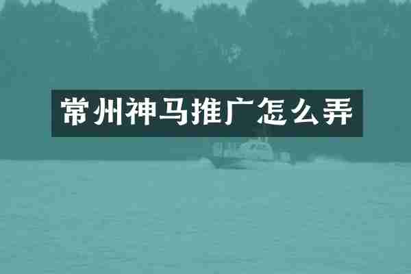 常州神马推广怎么弄