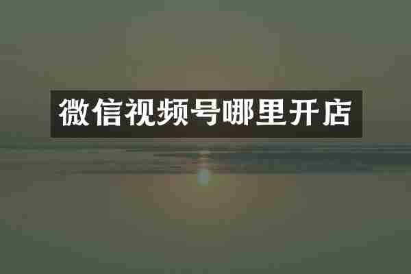 微信视频号哪里开店