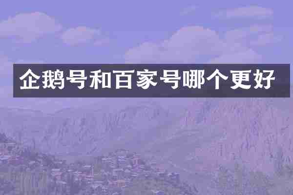 企鹅号和百家号哪个更好