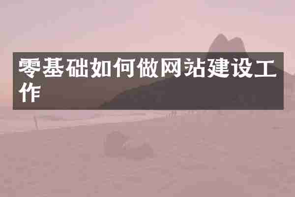 零基础如何做网站建设工作