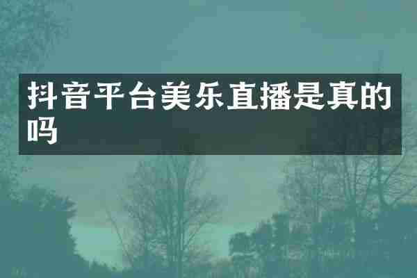 抖音平台美乐直播是真的吗