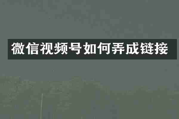 微信视频号如何弄成链接
