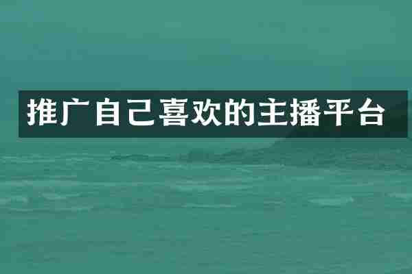 推广自己喜欢的主播平台