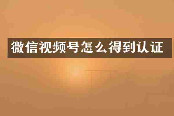 微信视频号怎么得到认证