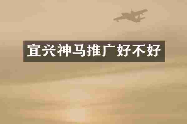 宜兴神马推广好不好