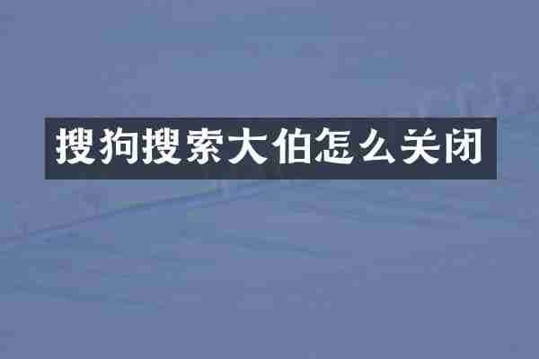 搜狗搜索大伯怎么关闭
