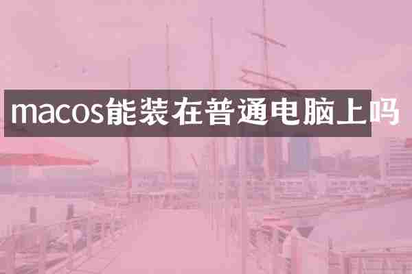 macos能装在普通电脑上吗