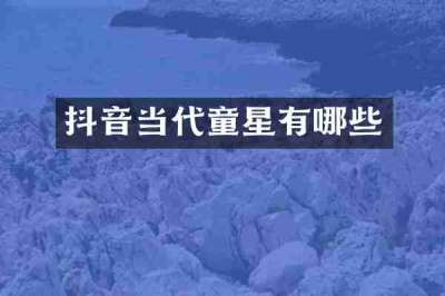 抖音当代童星有哪些