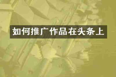 如何推广作品在头条上
