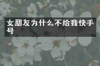 女朋友为什么不给我快手号