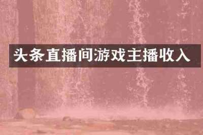 头条直播间游戏主播收入