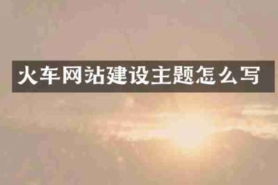 火车网站建设主题怎么写