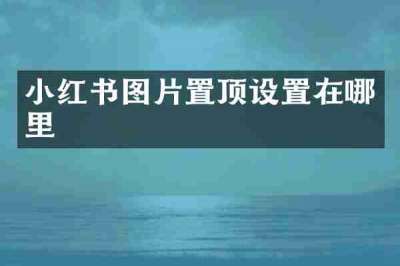 小红书图片置顶设置在哪里