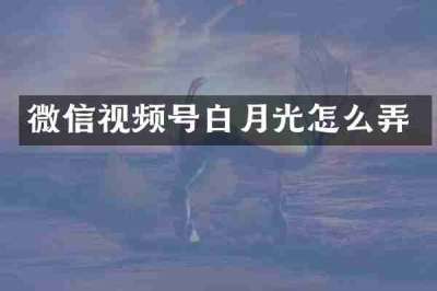 微信视频号白月光怎么弄