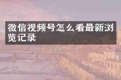 微信视频号怎么看最新浏览记录