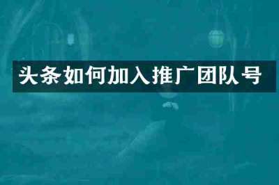 头条如何加入推广团队号