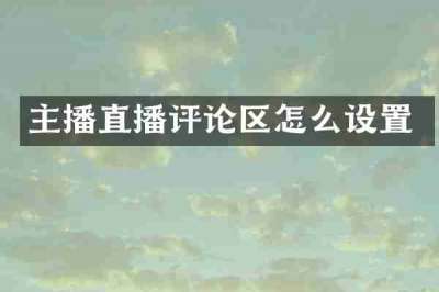 主播直播评论区怎么设置