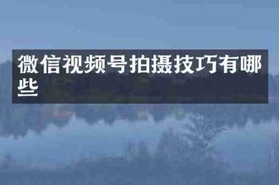 微信视频号拍摄技巧有哪些