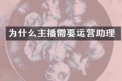 为什么主播需要运营助理